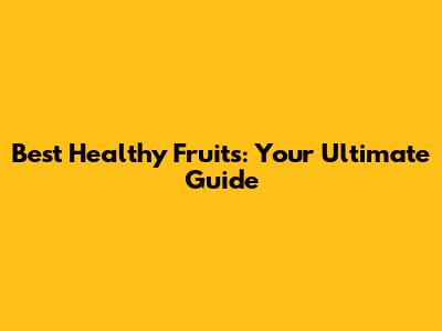 Best Healthy Fruits: Your Ultimate Guide