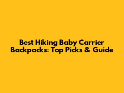 Best Hiking Baby Carrier Backpacks: Top Picks & Guide