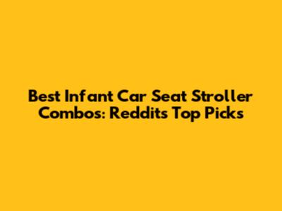 Best Infant Car Seat Stroller Combos: Reddit's Top Picks