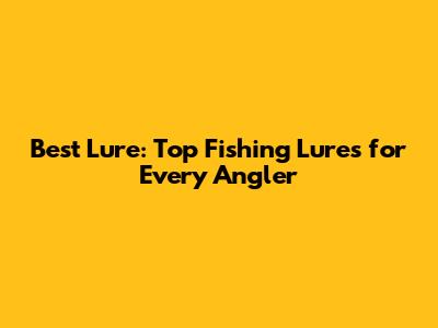 Best Lure: Top Fishing Lures for Every Angler