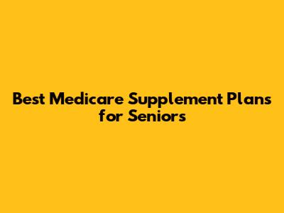 Best Medicare Supplement Plans for Seniors