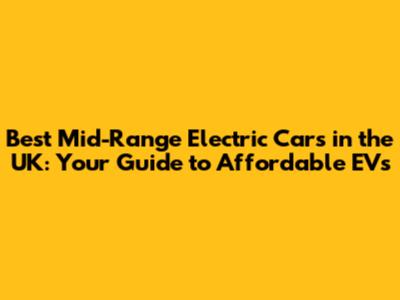 Best Mid-Range Electric Cars in the UK: Your Guide to Affordable EVs
