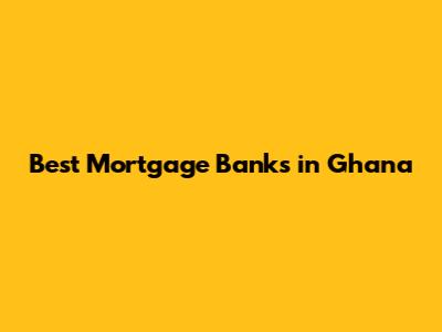Best Mortgage Banks in Ghana