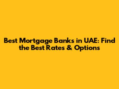 Best Mortgage Banks in UAE: Find the Best Rates & Options