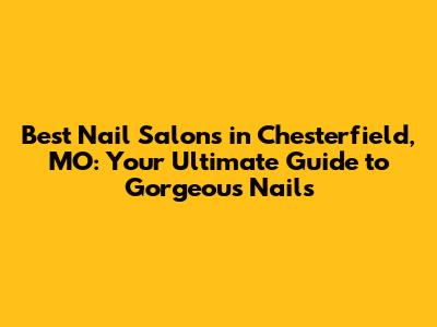 Best Nail Salons in Chesterfield, MO: Your Ultimate Guide to Gorgeous Nails