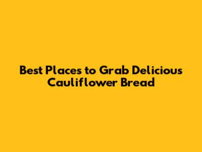 Best Places to Grab Delicious Cauliflower Bread
