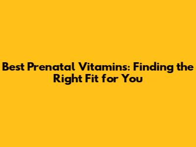 Best Prenatal Vitamins: Finding the Right Fit for You