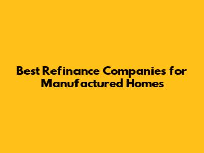 Best Refinance Companies for Manufactured Homes