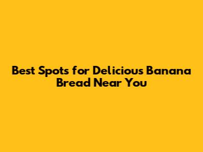 Best Spots for Delicious Banana Bread Near You