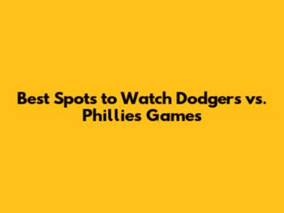 Best Spots to Watch Dodgers vs. Phillies Games