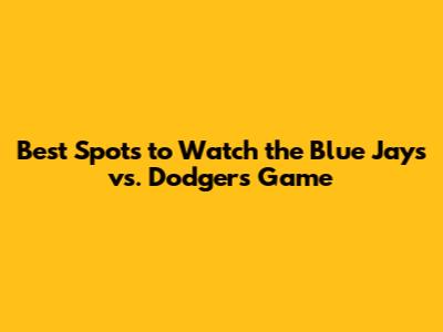 Best Spots to Watch the Blue Jays vs. Dodgers Game