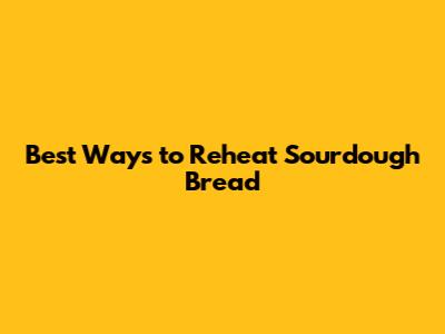 Best Ways to Reheat Sourdough Bread
