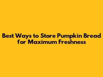 Best Ways to Store Pumpkin Bread for Maximum Freshness