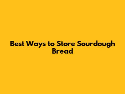 Best Ways to Store Sourdough Bread