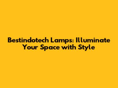 Bestindotech Lamps: Illuminate Your Space with Style