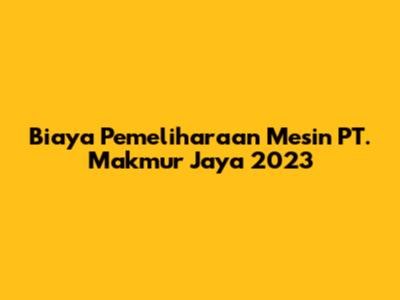 Biaya Pemeliharaan Mesin PT. Makmur Jaya 2023