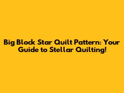 Big Block Star Quilt Pattern: Your Guide to Stellar Quilting!