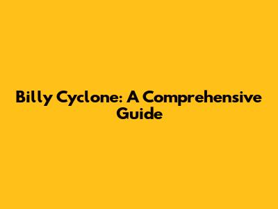 Billy Cyclone: A Comprehensive Guide