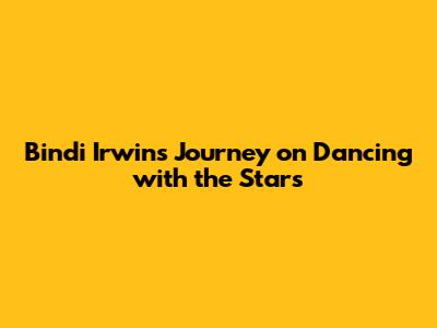 Bindi Irwin's Journey on Dancing with the Stars