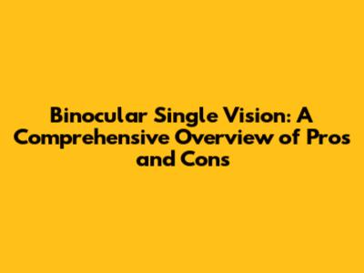 Binocular Single Vision: A Comprehensive Overview of Pros and Cons