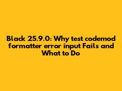 Black 25.9.0: Why `test_codemod_formatter_error_input` Fails and What to Do
