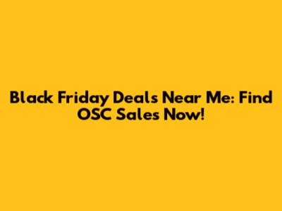 Black Friday Deals Near Me: Find OSC Sales Now!