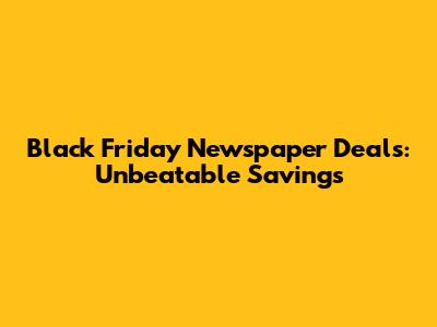 Black Friday Newspaper Deals: Unbeatable Savings