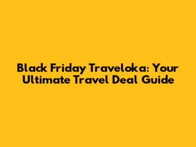 Black Friday Traveloka: Your Ultimate Travel Deal Guide