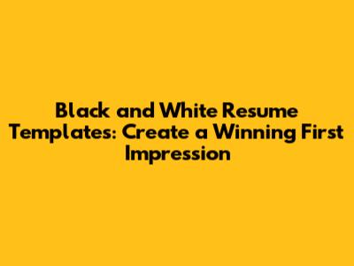 Black and White Resume Templates: Create a Winning First Impression