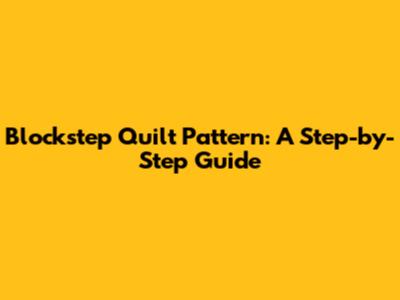 Blockstep Quilt Pattern: A Step-by-Step Guide