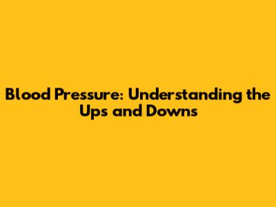 Blood Pressure: Understanding the Ups and Downs