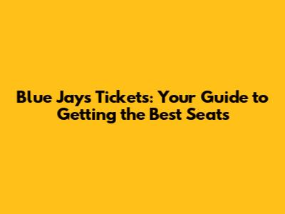 Blue Jays Tickets: Your Guide to Getting the Best Seats