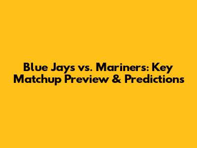 Blue Jays vs. Mariners: Key Matchup Preview & Predictions