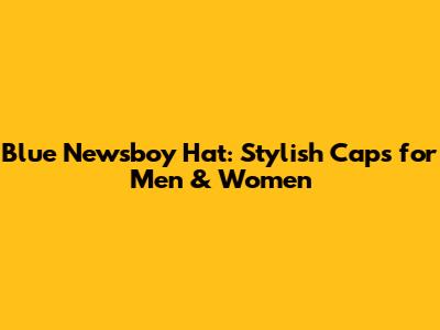 Blue Newsboy Hat: Stylish Caps for Men & Women