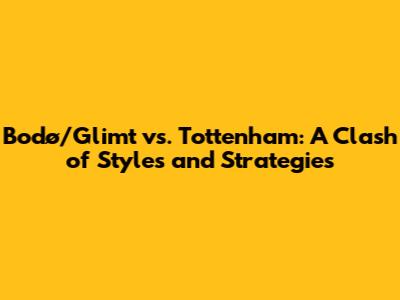 Bodø/Glimt vs. Tottenham: A Clash of Styles and Strategies