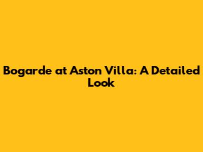 Bogarde at Aston Villa: A Detailed Look