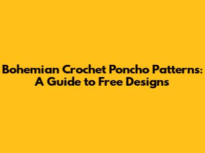 Bohemian Crochet Poncho Patterns: A Guide to Free Designs