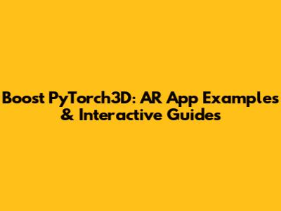Boost PyTorch3D: AR App Examples & Interactive Guides