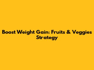 Boost Weight Gain: Fruits & Veggies Strategy