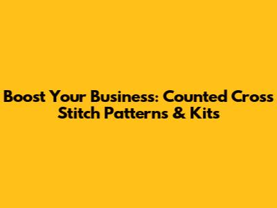Boost Your Business: Counted Cross Stitch Patterns & Kits