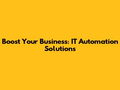 Boost Your Business: IT Automation Solutions