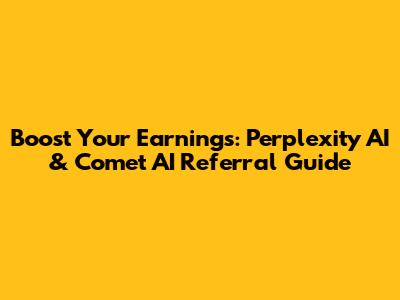 Boost Your Earnings: Perplexity AI & Comet AI Referral Guide