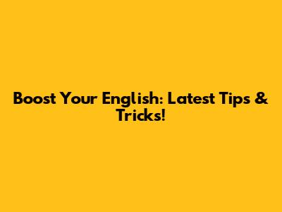 Boost Your English: Latest Tips & Tricks!