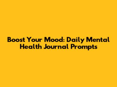 Boost Your Mood: Daily Mental Health Journal Prompts