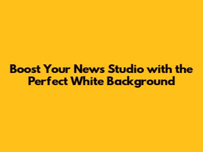 Boost Your News Studio with the Perfect White Background