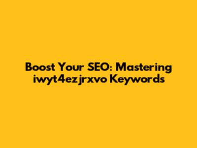 Boost Your SEO: Mastering iwyt4ezjrxvo Keywords