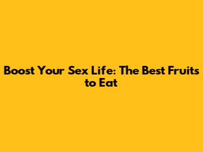 Boost Your Sex Life: The Best Fruits to Eat