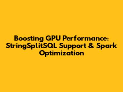 Boosting GPU Performance: StringSplitSQL Support & Spark Optimization