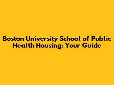 Boston University School of Public Health Housing: Your Guide
