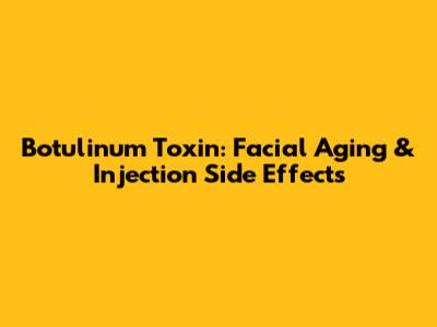 Botulinum Toxin: Facial Aging & Injection Side Effects